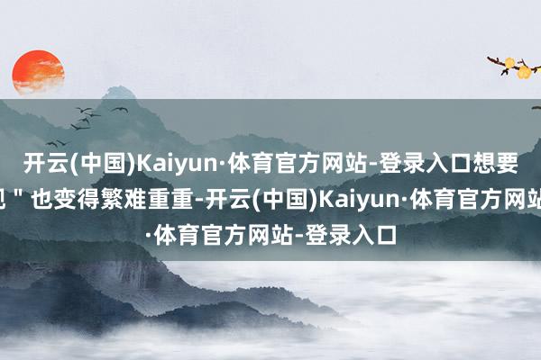 开云(中国)Kaiyun·体育官方网站-登录入口想要快速＂套现＂也变得繁难重重-开云(中国)Kaiyun·体育官方网站-登录入口