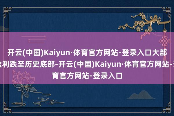 开云(中国)Kaiyun·体育官方网站-登录入口大部分秩序盈利跌至历史底部-开云(中国)Kaiyun·体育官方网站-登录入口