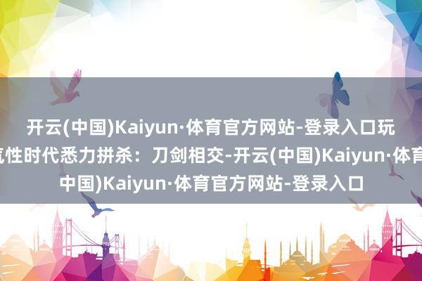 开云(中国)Kaiyun·体育官方网站-登录入口玩家将在中叶纪的秀气性时代悉力拼杀：刀剑相交-开云(中国)Kaiyun·体育官方网站-登录入口