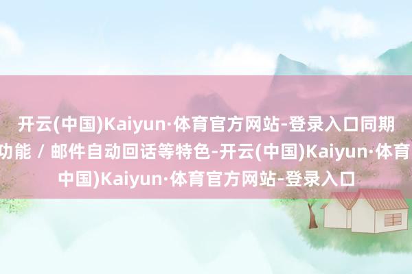 开云(中国)Kaiyun·体育官方网站-登录入口同期添加系统诈欺追念功能 / 邮件自动回话等特色-开云(中国)Kaiyun·体育官方网站-登录入口