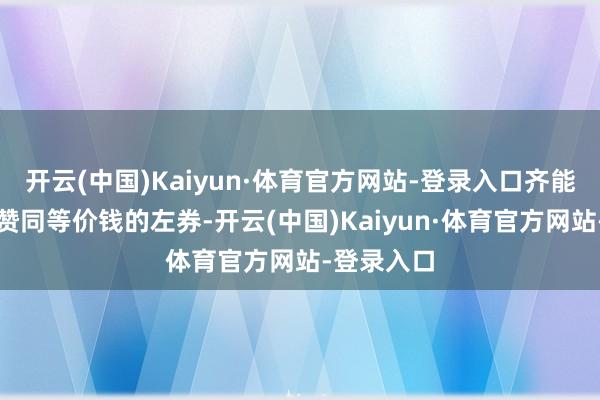 开云(中国)Kaiyun·体育官方网站-登录入口齐能拿和德罗赞同等价钱的左券-开云(中国)Kaiyun·体育官方网站-登录入口