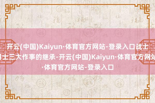 开云(中国)Kaiyun·体育官方网站-登录入口战士、法师、羽士三大作事的继承-开云(中国)Kaiyun·体育官方网站-登录入口