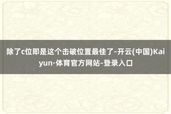 除了c位即是这个击破位置最佳了-开云(中国)Kaiyun·体育官方网站-登录入口