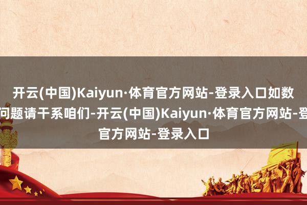 开云(中国)Kaiyun·体育官方网站-登录入口如数据存在问题请干系咱们-开云(中国)Kaiyun·体育官方网站-登录入口