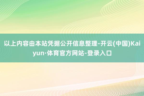 以上内容由本站凭据公开信息整理-开云(中国)Kaiyun·体育官方网站-登录入口