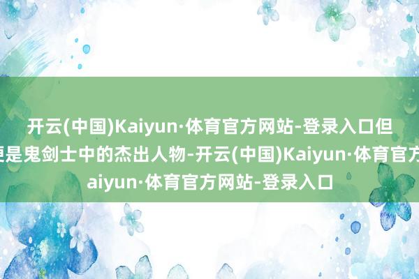 开云(中国)Kaiyun·体育官方网站-登录入口但别忘了他蓝本便是鬼剑士中的杰出人物-开云(中国)Kaiyun·体育官方网站-登录入口