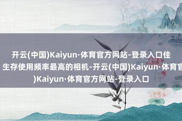 开云(中国)Kaiyun·体育官方网站-登录入口佳能一直是我旅行、生存使用频率最高的相机-开云(中国)Kaiyun·体育官方网站-登录入口