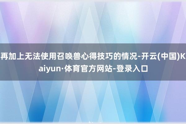 再加上无法使用召唤兽心得技巧的情况-开云(中国)Kaiyun·体育官方网站-登录入口