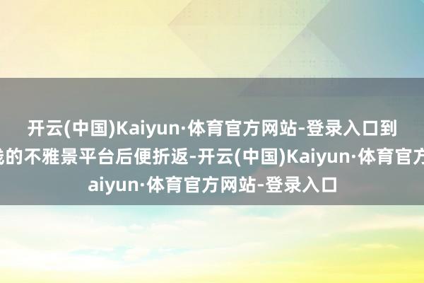 开云(中国)Kaiyun·体育官方网站-登录入口到达通灵瀑布前线的不雅景平台后便折返-开云(中国)Kaiyun·体育官方网站-登录入口