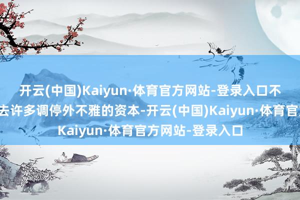 开云(中国)Kaiyun·体育官方网站-登录入口不错趁这段时候省去许多调停外不雅的资本-开云(中国)Kaiyun·体育官方网站-登录入口