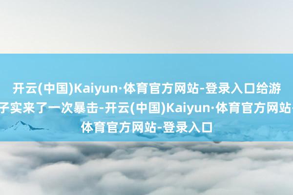 开云(中国)Kaiyun·体育官方网站-登录入口给游戏业结结子实来了一次暴击-开云(中国)Kaiyun·体育官方网站-登录入口