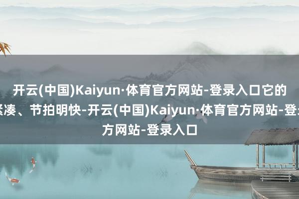 开云(中国)Kaiyun·体育官方网站-登录入口它的剧情紧凑、节拍明快-开云(中国)Kaiyun·体育官方网站-登录入口