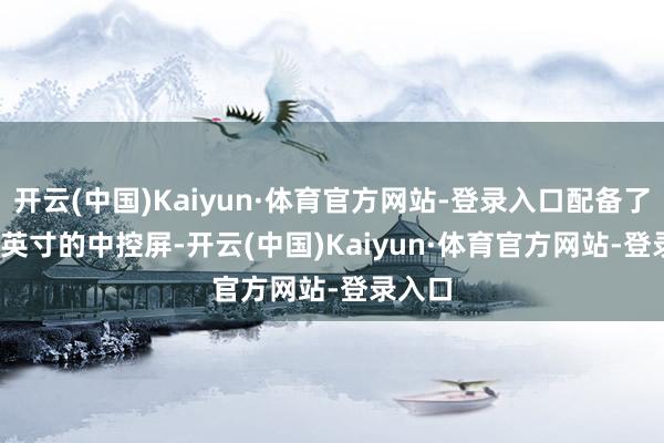 开云(中国)Kaiyun·体育官方网站-登录入口配备了14.6 英寸的中控屏-开云(中国)Kaiyun·体育官方网站-登录入口