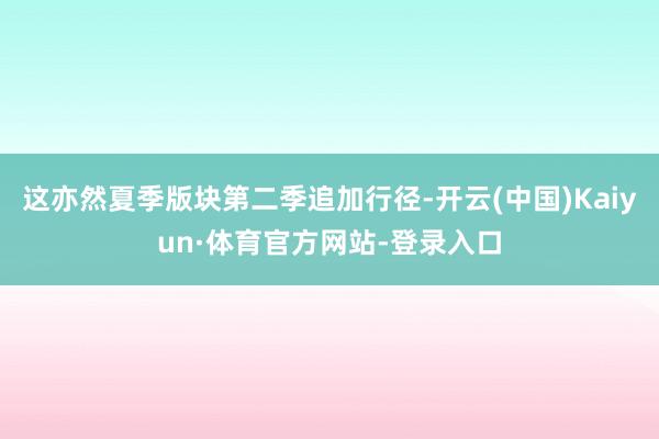 这亦然夏季版块第二季追加行径-开云(中国)Kaiyun·体育官方网站-登录入口