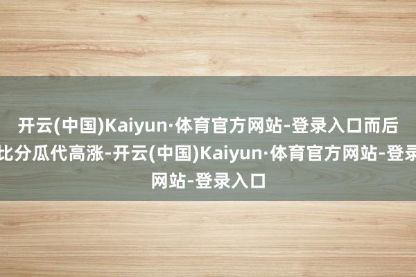 开云(中国)Kaiyun·体育官方网站-登录入口而后两边比分瓜代高涨-开云(中国)Kaiyun·体育官方网站-登录入口