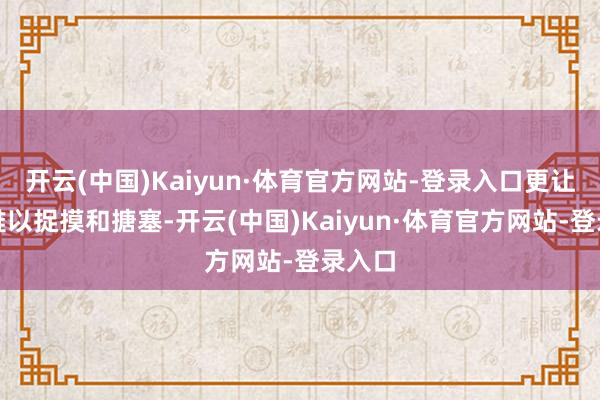 开云(中国)Kaiyun·体育官方网站-登录入口更让敌手难以捉摸和搪塞-开云(中国)Kaiyun·体育官方网站-登录入口