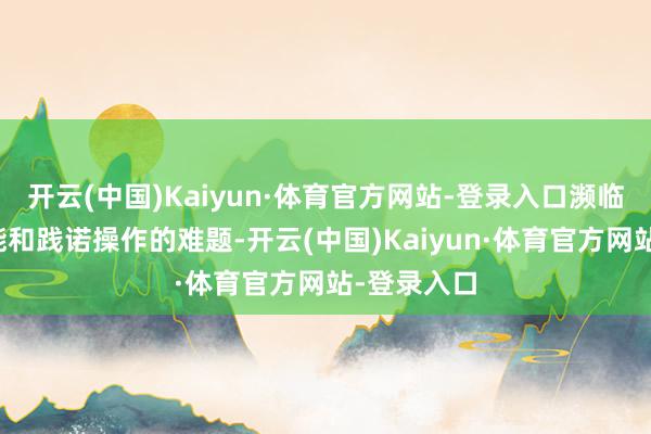 开云(中国)Kaiyun·体育官方网站-登录入口濒临着诸多技能和践诺操作的难题-开云(中国)Kaiyun·体育官方网站-登录入口