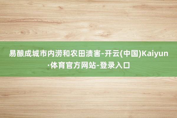 易酿成城市内涝和农田渍害-开云(中国)Kaiyun·体育官方网站-登录入口