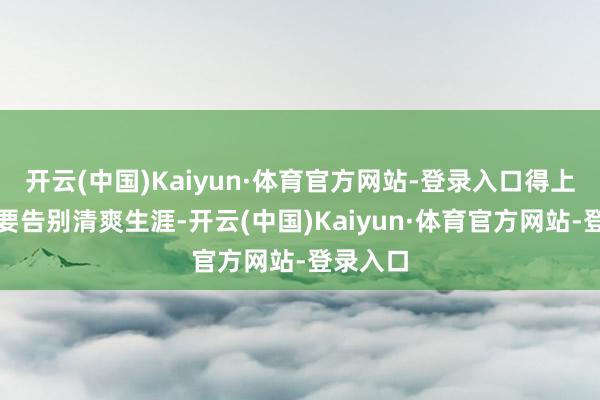 开云(中国)Kaiyun·体育官方网站-登录入口得上此病就要告别清爽生涯-开云(中国)Kaiyun·体育官方网站-登录入口