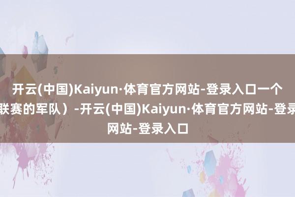 开云(中国)Kaiyun·体育官方网站-登录入口一个次级联赛的军队）-开云(中国)Kaiyun·体育官方网站-登录入口