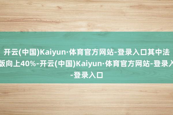 开云(中国)Kaiyun·体育官方网站-登录入口其中法文版向上40%-开云(中国)Kaiyun·体育官方网站-登录入口