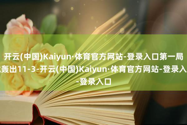 开云(中国)Kaiyun·体育官方网站-登录入口第一局就轰出11-3-开云(中国)Kaiyun·体育官方网站-登录入口