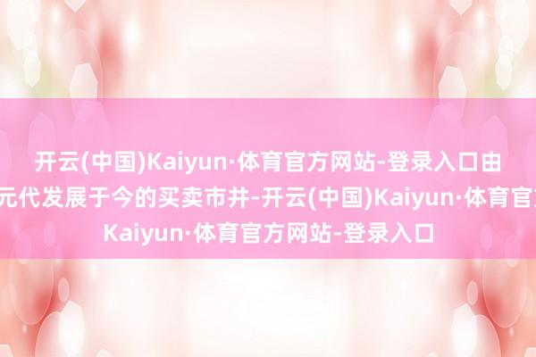 开云(中国)Kaiyun·体育官方网站-登录入口由于该段谈路为自元代发展于今的买卖市井-开云(中国)Kaiyun·体育官方网站-登录入口