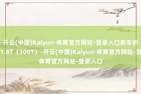 开云(中国)Kaiyun·体育官方网站-登录入口新车折柳搭载1.6T（300T）-开云(中国)Kaiyun·体育官方网站-登录入口