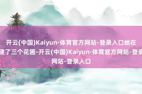 开云(中国)Kaiyun·体育官方网站-登录入口她在家里建了三个花圃-开云(中国)Kaiyun·体育官方网站-登录入口