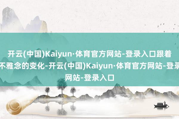 开云(中国)Kaiyun·体育官方网站-登录入口跟着社会不雅念的变化-开云(中国)Kaiyun·体育官方网站-登录入口