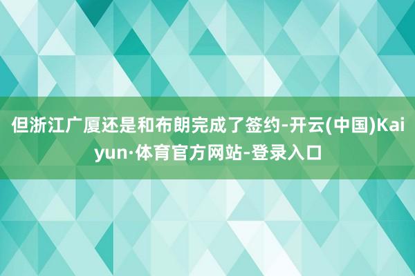 但浙江广厦还是和布朗完成了签约-开云(中国)Kaiyun·体育官方网站-登录入口