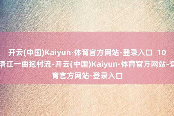 开云(中国)Kaiyun·体育官方网站-登录入口  10  长夏  清江一曲抱村流-开云(中国)Kaiyun·体育官方网站-登录入口