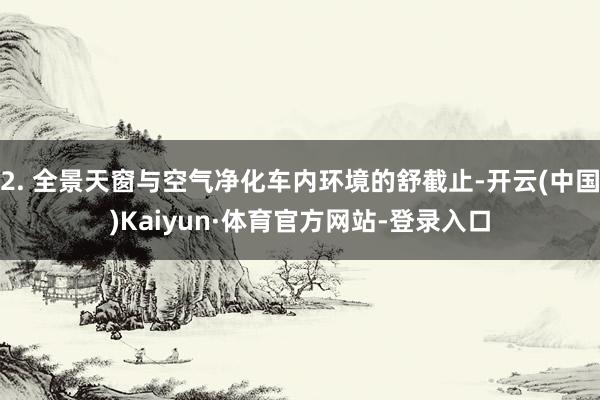 2. 全景天窗与空气净化车内环境的舒截止-开云(中国)Kaiyun·体育官方网站-登录入口