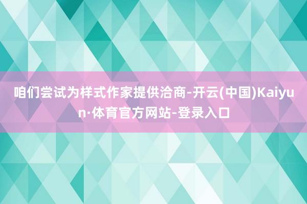 咱们尝试为样式作家提供洽商-开云(中国)Kaiyun·体育官方网站-登录入口