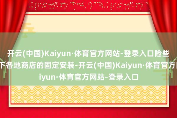 开云(中国)Kaiyun·体育官方网站-登录入口险些是和CVS等天下各地商店的固定安装-开云(中国)Kaiyun·体育官方网站-登录入口