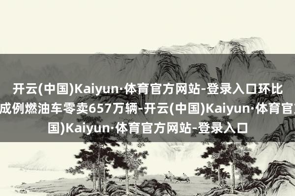 开云(中国)Kaiyun·体育官方网站-登录入口环比着落7%；1-7月成例燃油车零卖657万辆-开云(中国)Kaiyun·体育官方网站-登录入口