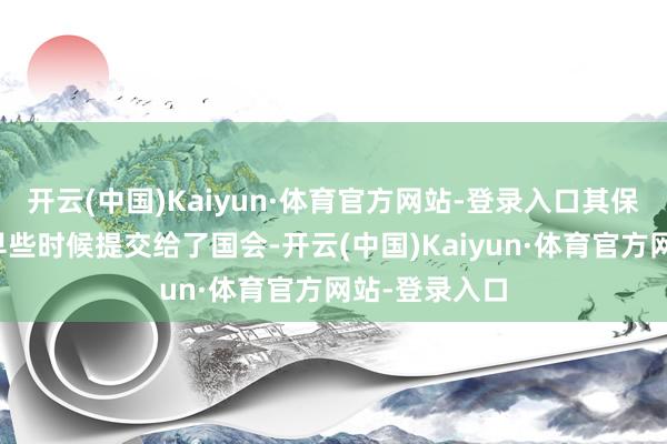 开云(中国)Kaiyun·体育官方网站-登录入口其保密版本今年早些时候提交给了国会-开云(中国)Kaiyun·体育官方网站-登录入口