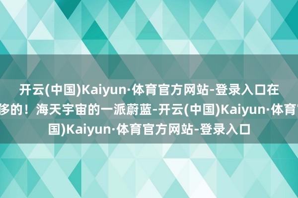 开云(中国)Kaiyun·体育官方网站-登录入口在斐济时候是用来奢侈的！海天宇宙的一派蔚蓝-开云(中国)Kaiyun·体育官方网站-登录入口