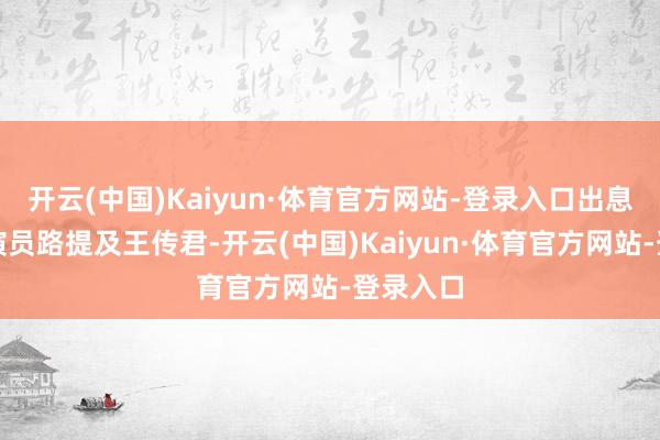 开云(中国)Kaiyun·体育官方网站-登录入口出息无量的演员路提及王传君-开云(中国)Kaiyun·体育官方网站-登录入口