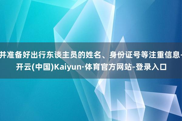 并准备好出行东谈主员的姓名、身份证号等注重信息-开云(中国)Kaiyun·体育官方网站-登录入口