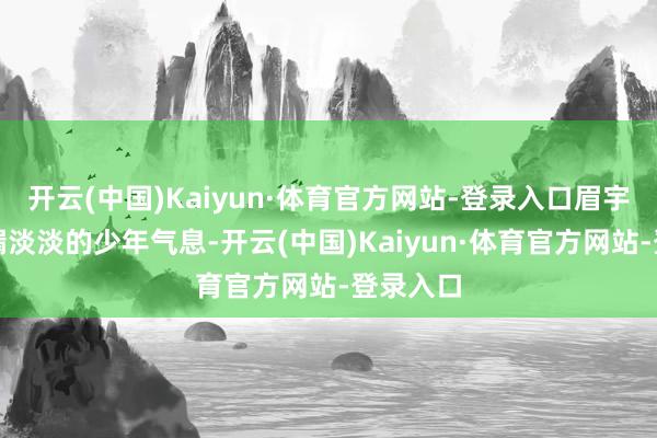 开云(中国)Kaiyun·体育官方网站-登录入口眉宇间袒泄漏淡淡的少年气息-开云(中国)Kaiyun·体育官方网站-登录入口