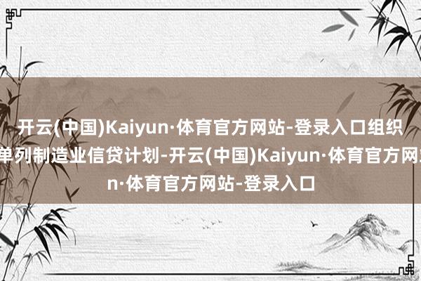 开云(中国)Kaiyun·体育官方网站-登录入口组织银行业机构单列制造业信贷计划-开云(中国)Kaiyun·体育官方网站-登录入口