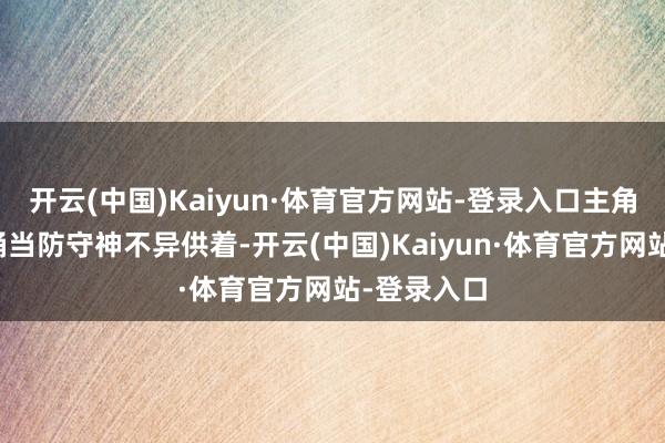 开云(中国)Kaiyun·体育官方网站-登录入口主角就把垃圾桶当防守神不异供着-开云(中国)Kaiyun·体育官方网站-登录入口