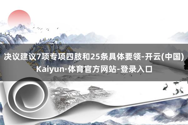 决议建议7项专项四肢和25条具体要领-开云(中国)Kaiyun·体育官方网站-登录入口