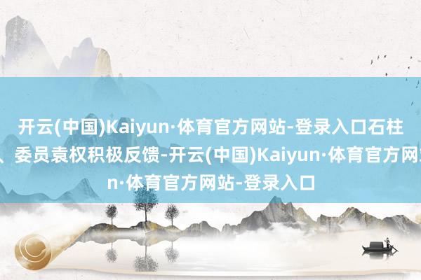 开云(中国)Kaiyun·体育官方网站-登录入口石柱县政协常委、委员袁权积极反馈-开云(中国)Kaiyun·体育官方网站-登录入口