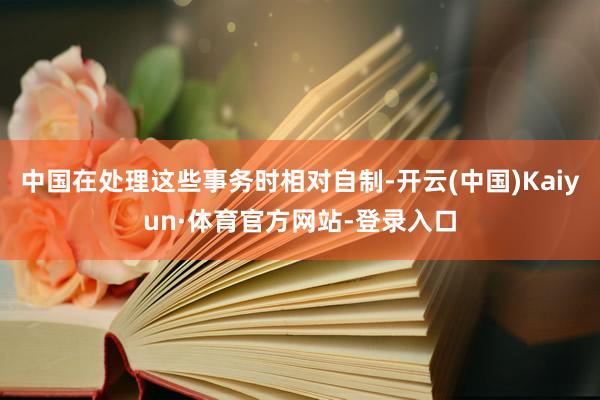 中国在处理这些事务时相对自制-开云(中国)Kaiyun·体育官方网站-登录入口