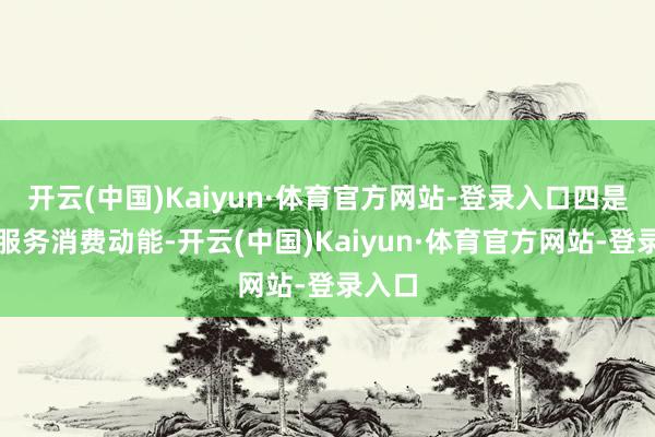 开云(中国)Kaiyun·体育官方网站-登录入口四是增强服务消费动能-开云(中国)Kaiyun·体育官方网站-登录入口