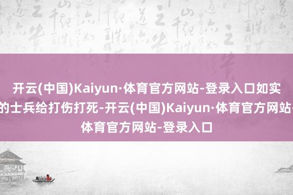 开云(中国)Kaiyun·体育官方网站-登录入口如实能把攻城的士兵给打伤打死-开云(中国)Kaiyun·体育官方网站-登录入口