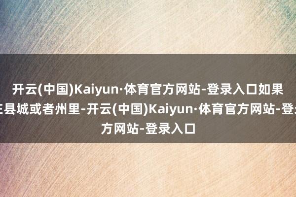 开云(中国)Kaiyun·体育官方网站-登录入口如果生涯在县城或者州里-开云(中国)Kaiyun·体育官方网站-登录入口