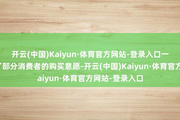 开云(中国)Kaiyun·体育官方网站-登录入口一定程度上影响了部分消费者的购买意愿-开云(中国)Kaiyun·体育官方网站-登录入口